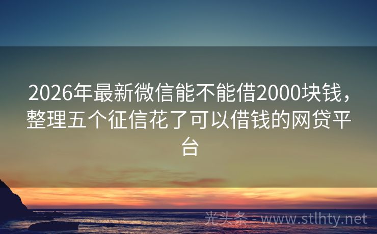2026年最新微信能不能借2000块钱，整理五个征信花了可以借钱的网贷平台