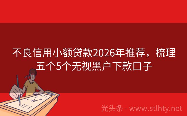 不良信用小额贷款2026年推荐，梳理五个5个无视黑户下款口子