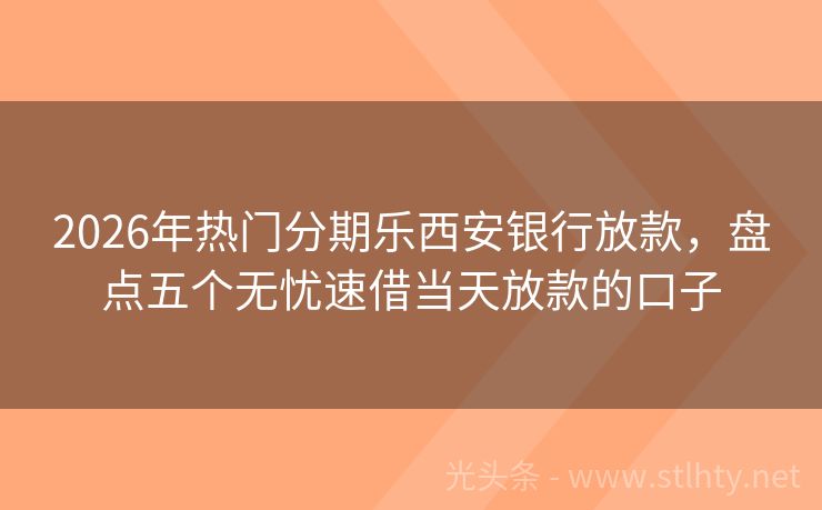 2026年热门分期乐西安银行放款，盘点五个无忧速借当天放款的口子