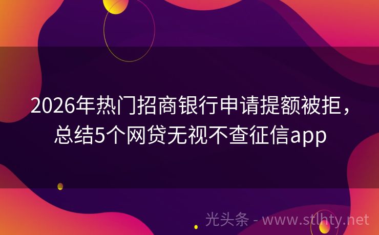 2026年热门招商银行申请提额被拒，总结5个网贷无视不查征信app