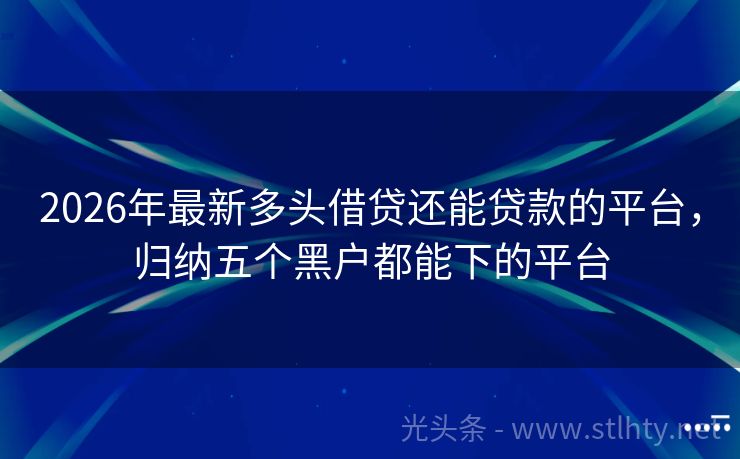 2026年最新多头借贷还能贷款的平台，归纳五个黑户都能下的平台
