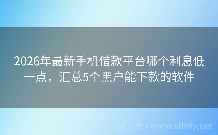2026年最新手机借款平台哪个利息低一点，汇总5个黑户能下款的软件