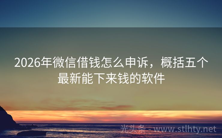 2026年微信借钱怎么申诉，概括五个最新能下来钱的软件