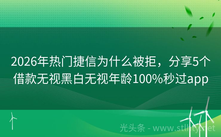 2026年热门捷信为什么被拒，分享5个借款无视黑白无视年龄100%秒过app