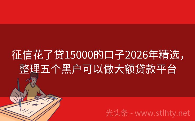 征信花了贷15000的口子2026年精选，整理五个黑户可以做大额贷款平台