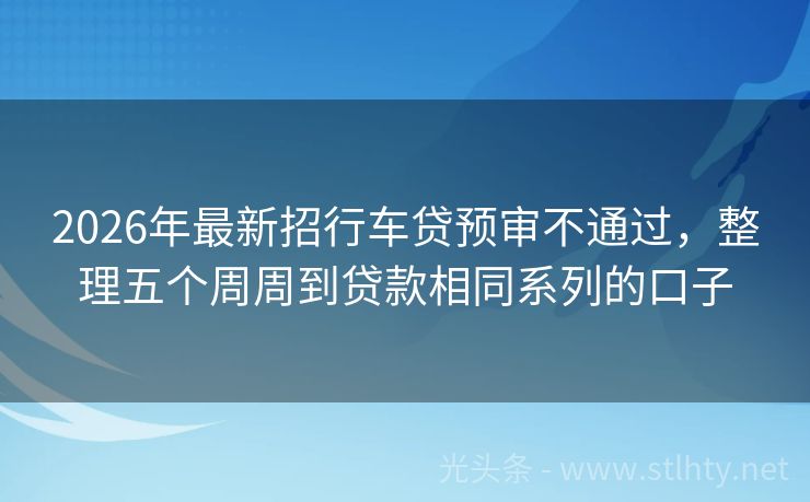 2026年最新招行车贷预审不通过，整理五个周周到贷款相同系列的口子
