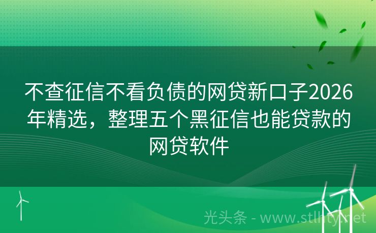 不查征信不看负债的网贷新口子2026年精选，整理五个黑征信也能贷款的网贷软件