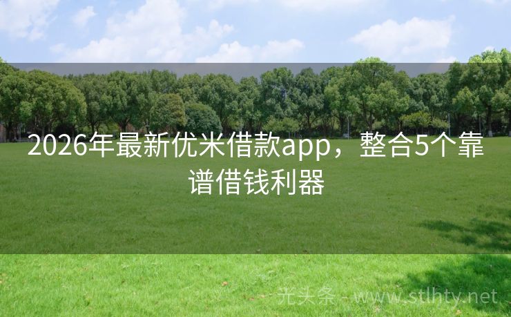 2026年最新优米借款app，整合5个靠谱借钱利器