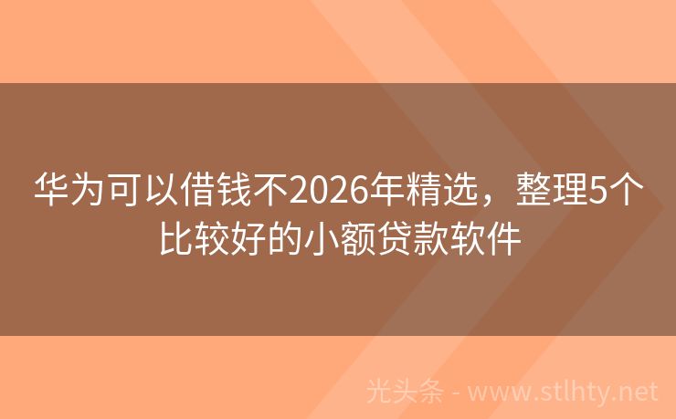 华为可以借钱不2026年精选，整理5个比较好的小额贷款软件