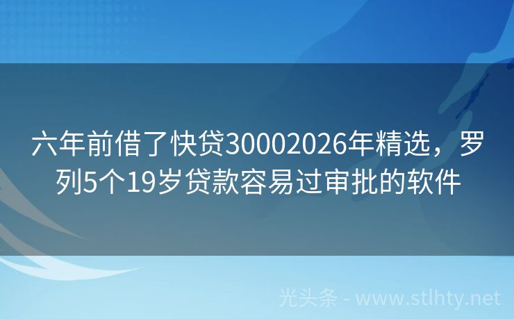 六年前借了快贷30002026年精选，罗列5个19岁贷款容易过审批的软件