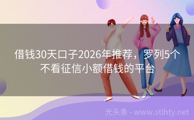 借钱30天口子2026年推荐，罗列5个不看征信小额借钱的平台