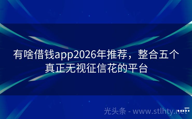 有啥借钱app2026年推荐，整合五个真正无视征信花的平台
