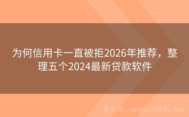 为何信用卡一直被拒2026年推荐，整理五个2024最新贷款软件