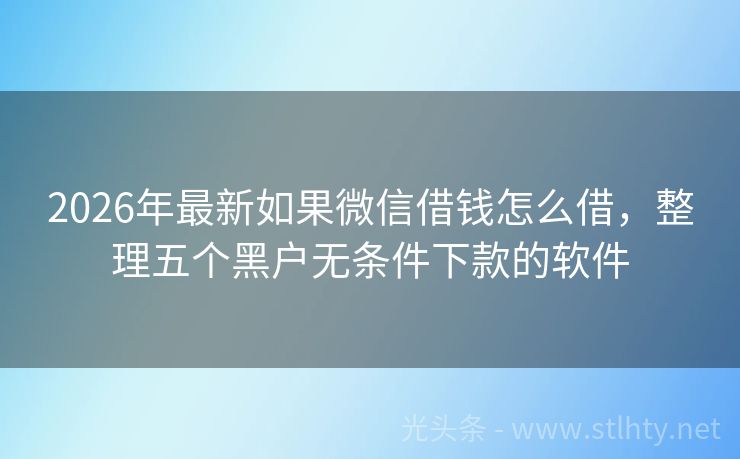 2026年最新如果微信借钱怎么借，整理五个黑户无条件下款的软件