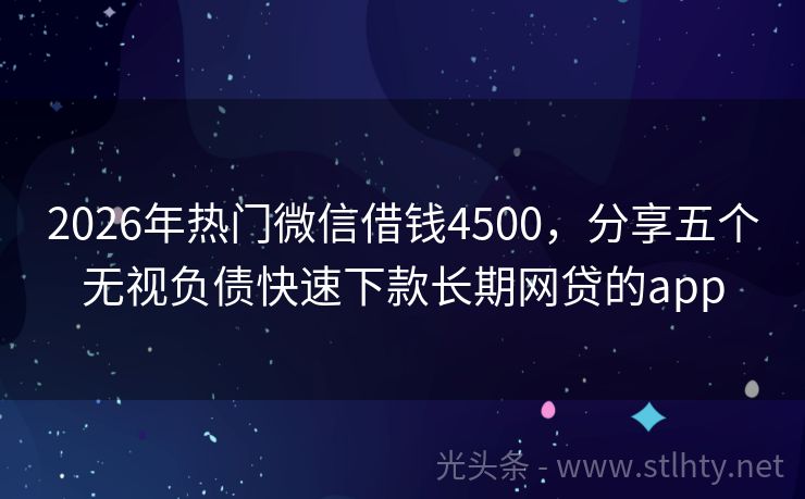 2026年热门微信借钱4500，分享五个无视负债快速下款长期网贷的app