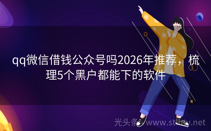 qq微信借钱公众号吗2026年推荐，梳理5个黑户都能下的软件