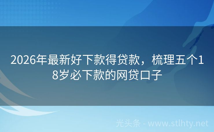 2026年最新好下款得贷款，梳理五个18岁必下款的网贷口子