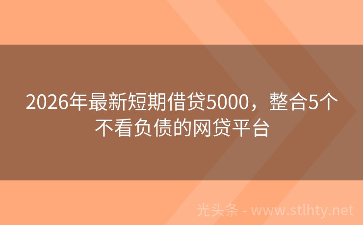 2026年最新短期借贷5000，整合5个不看负债的网贷平台