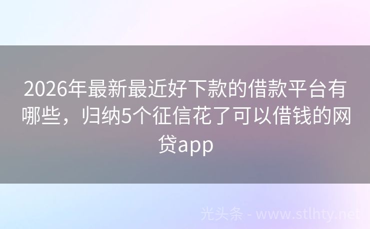 2026年最新最近好下款的借款平台有哪些，归纳5个征信花了可以借钱的网贷app
