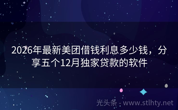 2026年最新美团借钱利息多少钱，分享五个12月独家贷款的软件