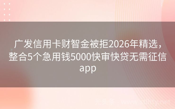 广发信用卡财智金被拒2026年精选，整合5个急用钱5000快审快贷无需征信app