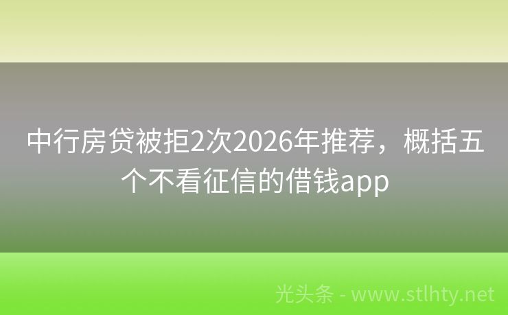 中行房贷被拒2次2026年推荐，概括五个不看征信的借钱app