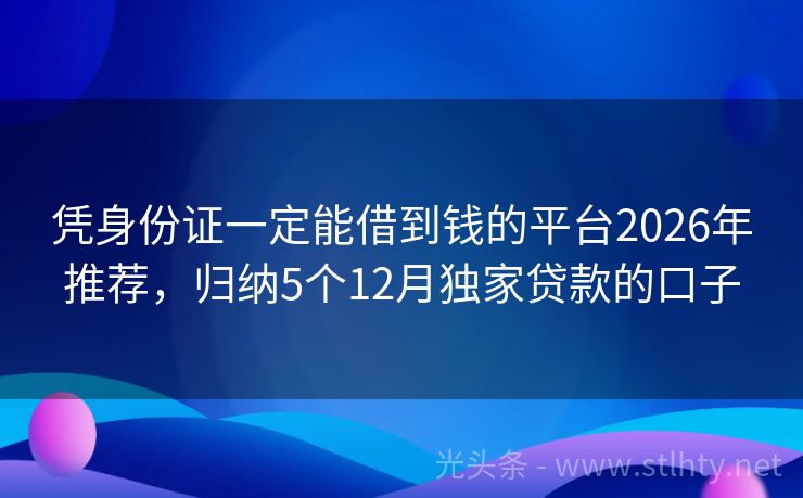 凭身份证一定能借到钱的平台2026年推荐，归纳5个12月独家贷款的口子