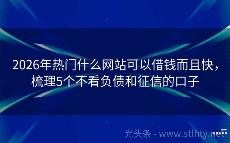 2026年热门什么网站可以借钱而且快，梳理5个不看负债和征信的口子