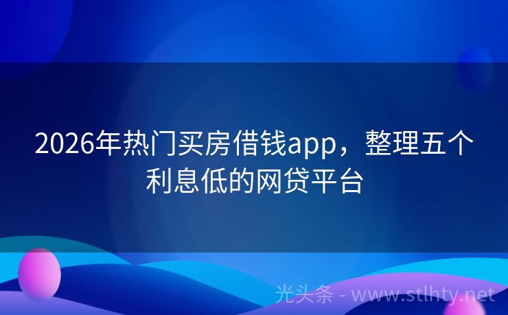 2026年热门买房借钱app，整理五个利息低的网贷平台