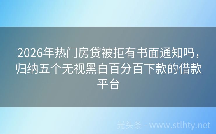 2026年热门房贷被拒有书面通知吗，归纳五个无视黑白百分百下款的借款平台