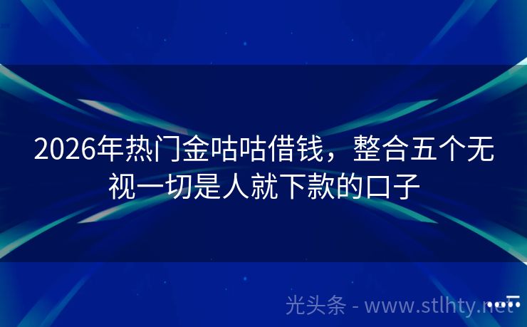 2026年热门金咕咕借钱，整合五个无视一切是人就下款的口子