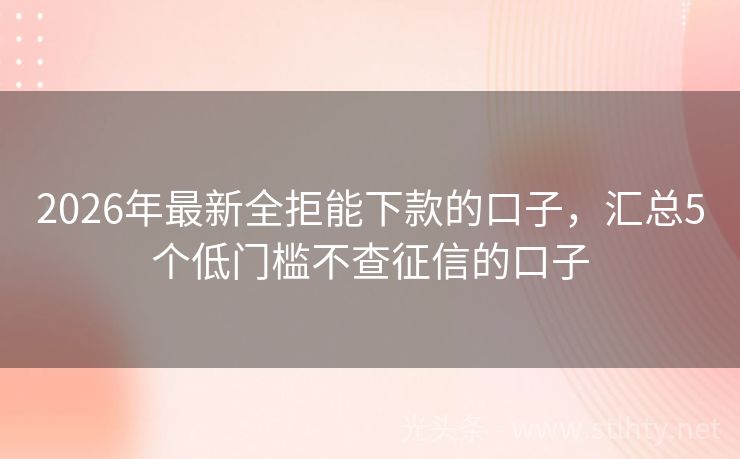 2026年最新全拒能下款的口子，汇总5个低门槛不查征信的口子
