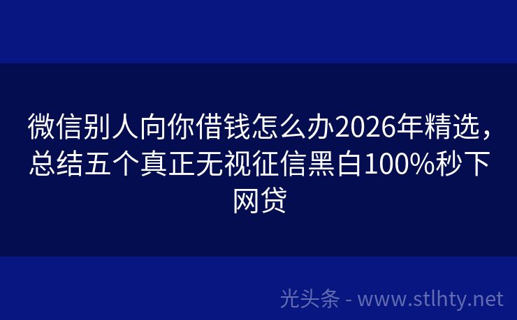微信别人向你借钱怎么办2026年精选，总结五个真正无视征信黑白100%秒下网贷