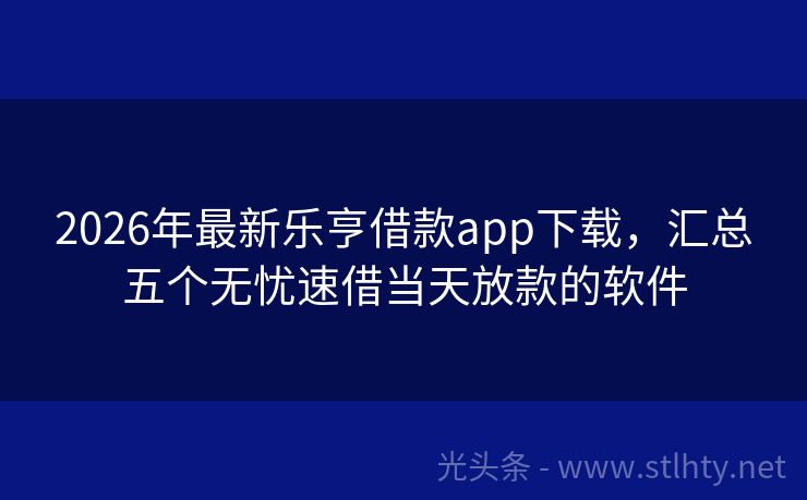2026年最新乐亨借款app下载，汇总五个无忧速借当天放款的软件