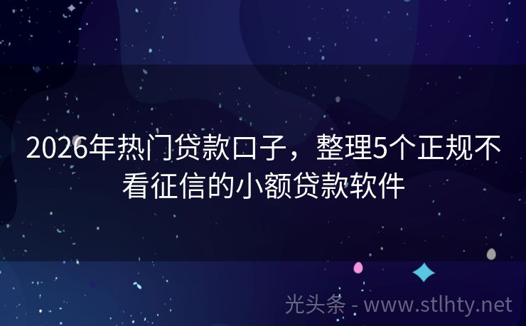 2026年热门贷款口子，整理5个正规不看征信的小额贷款软件