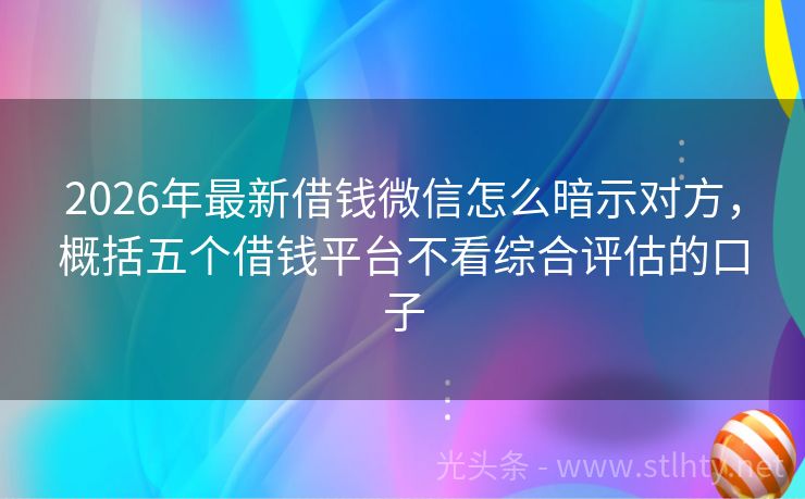 2026年最新借钱微信怎么暗示对方，概括五个借钱平台不看综合评估的口子