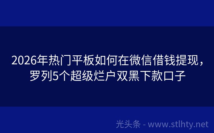 2026年热门平板如何在微信借钱提现，罗列5个超级烂户双黑下款口子
