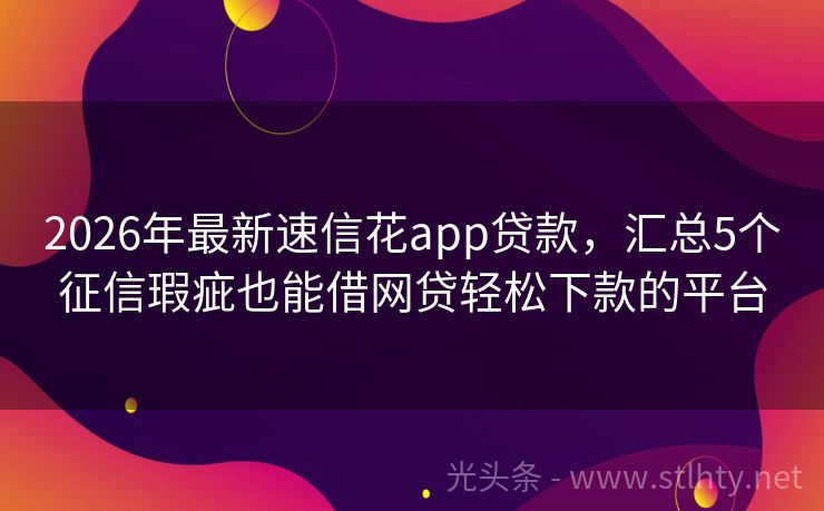 2026年最新速信花app贷款，汇总5个征信瑕疵也能借网贷轻松下款的平台