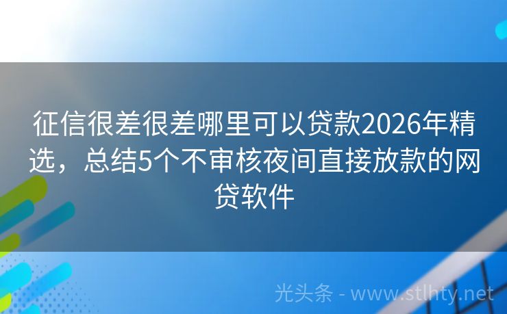 征信很差很差哪里可以贷款2026年精选，总结5个不审核夜间直接放款的网贷软件
