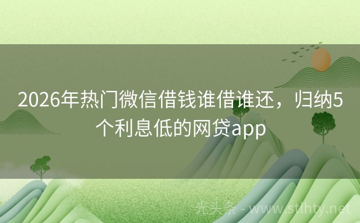 2026年热门微信借钱谁借谁还，归纳5个利息低的网贷app