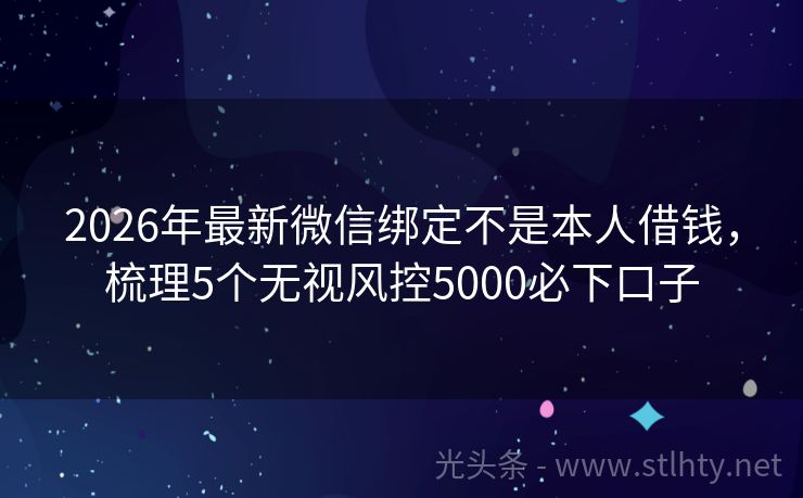 2026年最新微信绑定不是本人借钱，梳理5个无视风控5000必下口子