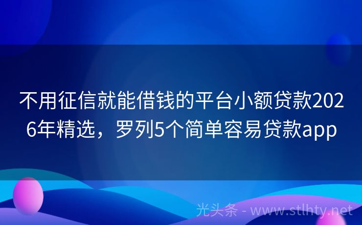 不用征信就能借钱的平台小额贷款2026年精选，罗列5个简单容易贷款app