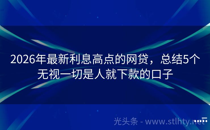 2026年最新利息高点的网贷，总结5个无视一切是人就下款的口子