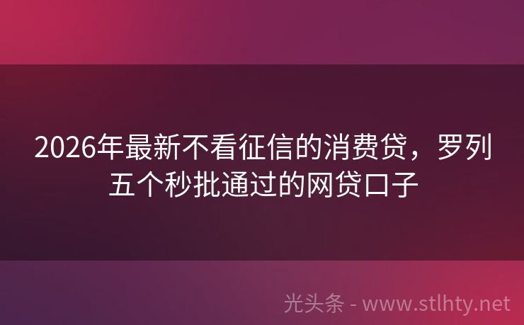 2026年最新不看征信的消费贷，罗列五个秒批通过的网贷口子