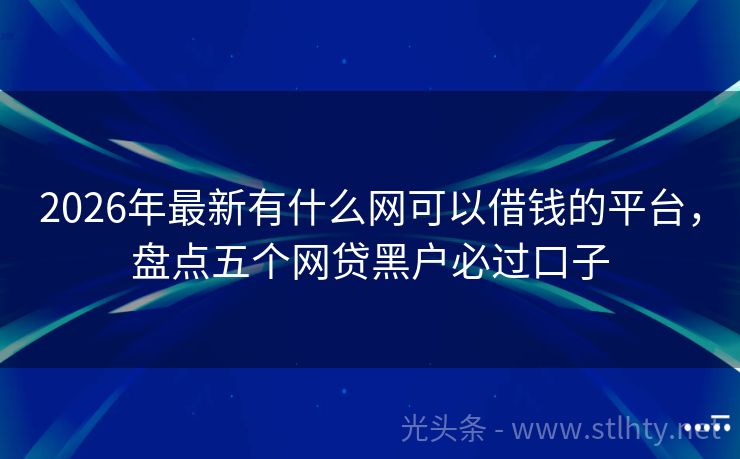 2026年最新有什么网可以借钱的平台，盘点五个网贷黑户必过口子