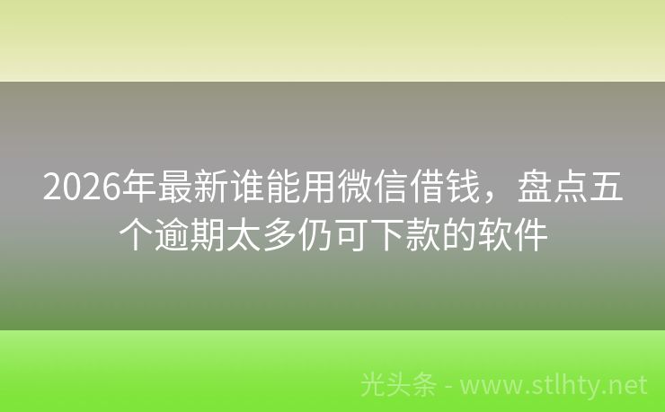 2026年最新谁能用微信借钱，盘点五个逾期太多仍可下款的软件
