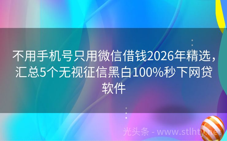 不用手机号只用微信借钱2026年精选，汇总5个无视征信黑白100%秒下网贷软件