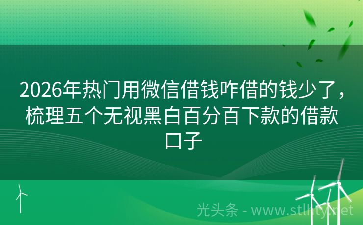 2026年热门用微信借钱咋借的钱少了，梳理五个无视黑白百分百下款的借款口子