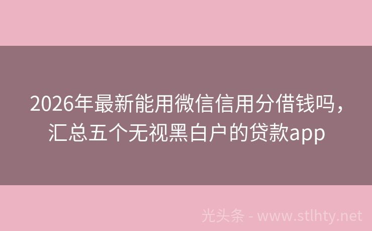 2026年最新能用微信信用分借钱吗，汇总五个无视黑白户的贷款app