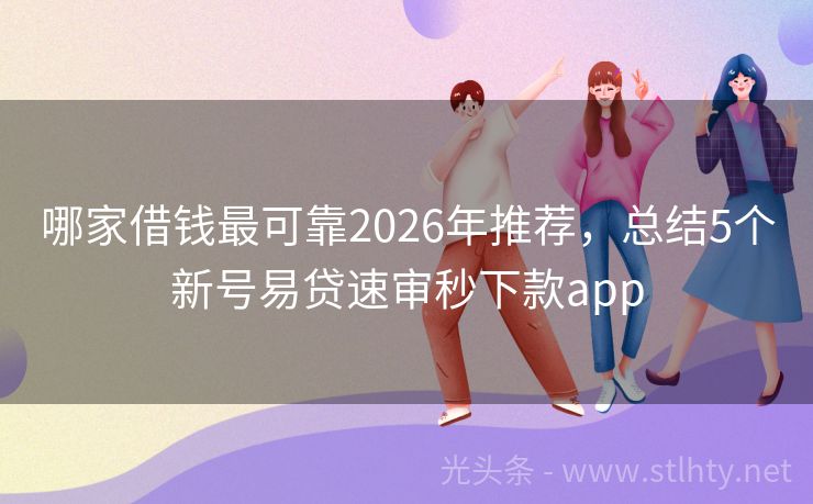 哪家借钱最可靠2026年推荐，总结5个新号易贷速审秒下款app